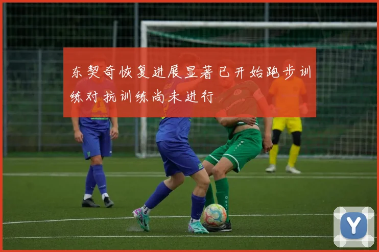 东契奇恢复进展显著已开始跑步训练对抗训练尚未进行