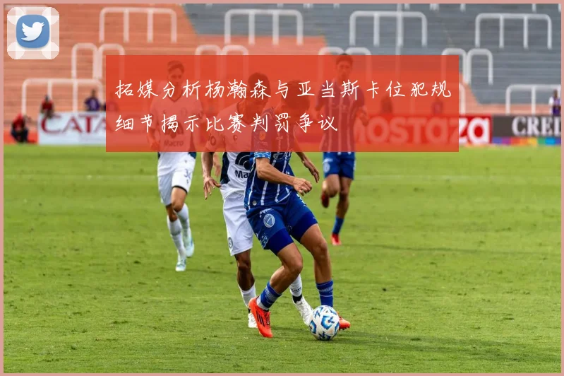 拓媒分析杨瀚森与亚当斯卡位犯规细节揭示比赛判罚争议