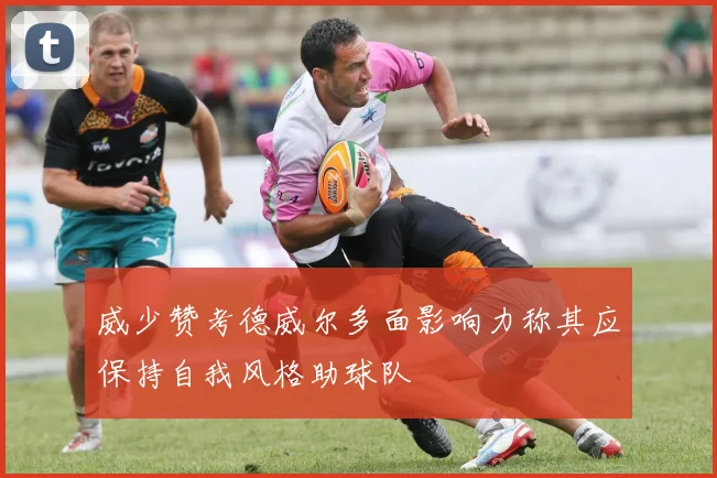 威少赞考德威尔多面影响力称其应保持自我风格助球队