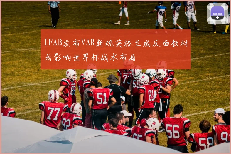 IFAB发布VAR新规英格兰成反面教材或影响世界杯战术布局