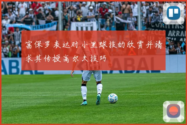富保罗表达对小里球技的欣赏并请求其传授高尔夫技巧
