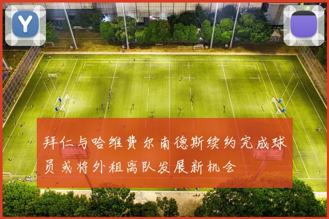 拜仁与哈维费尔南德斯续约完成球员或将外租离队发展新机会